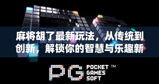 麻将胡了最新玩法，从传统到创新，解锁你的智慧与乐趣新境界！