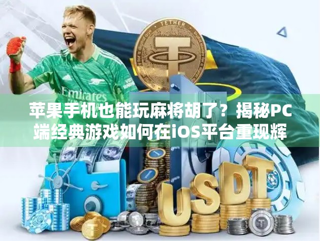 苹果手机也能玩麻将胡了？揭秘PC端经典游戏如何在iOS平台重现辉煌！