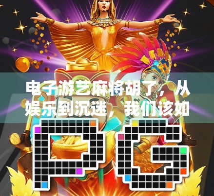 电子游艺麻将胡了，从娱乐到沉迷，我们该如何理性看待？