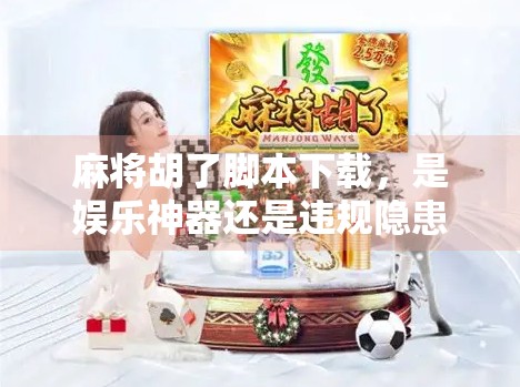 麻将胡了脚本下载，是娱乐神器还是违规隐患？深度解析背后的风险与真相
