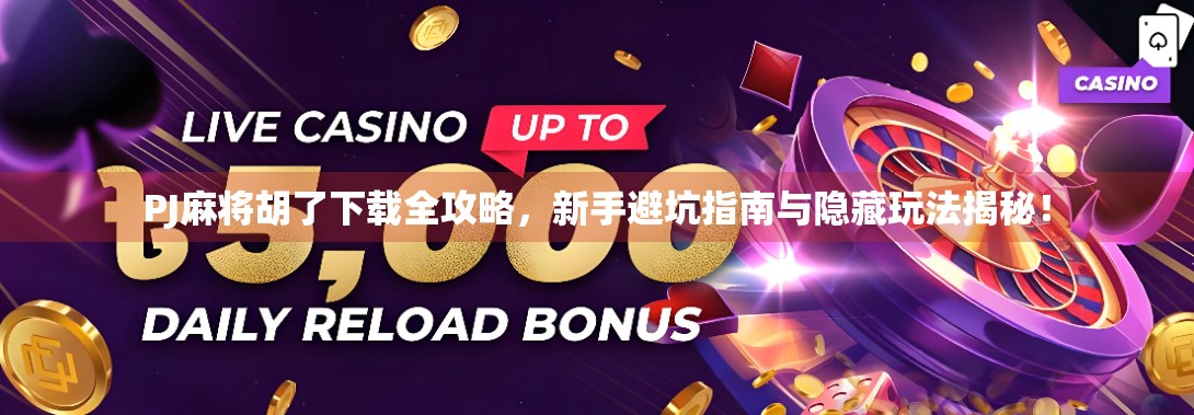 PJ麻将胡了下载全攻略，新手避坑指南与隐藏玩法揭秘！