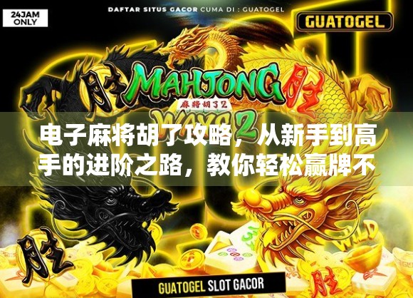 电子麻将胡了攻略，从新手到高手的进阶之路，教你轻松赢牌不翻车！