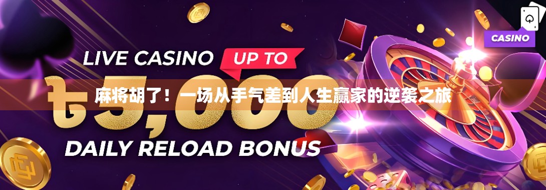 麻将胡了!一场从手气差到人生赢家的逆袭之旅 麻将胡了!一场从手气差到人生赢家的逆袭之旅