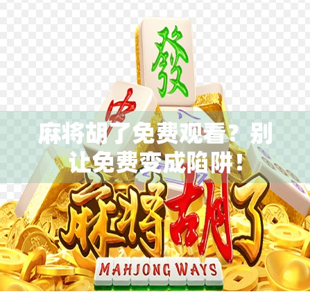 麻将胡了免费观看？别让免费变成陷阱！