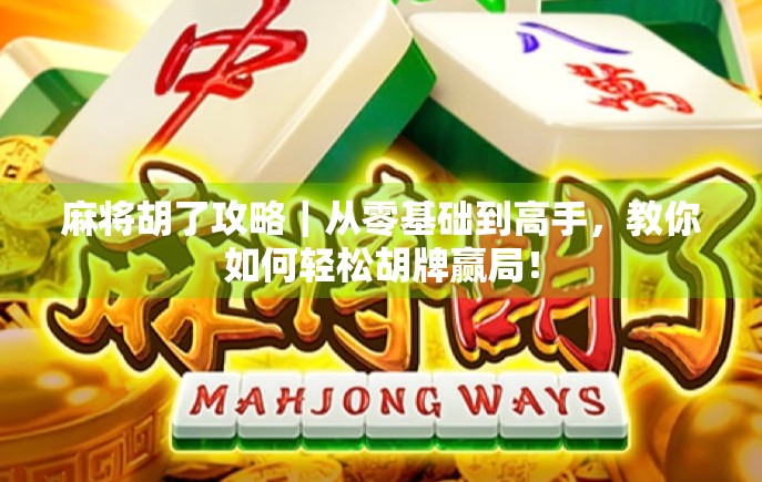 麻将胡了攻略｜从零基础到高手，教你如何轻松胡牌赢局！