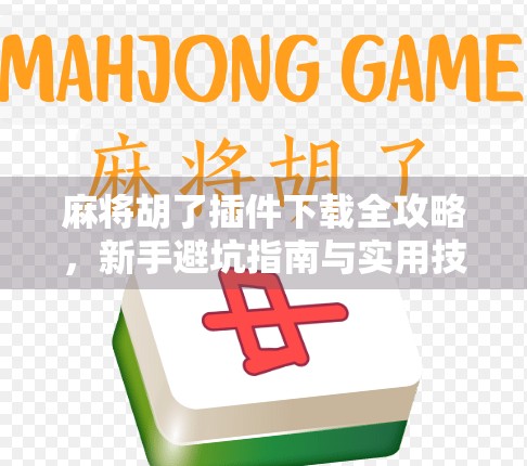 麻将胡了插件下载全攻略，新手避坑指南与实用技巧大揭秘！