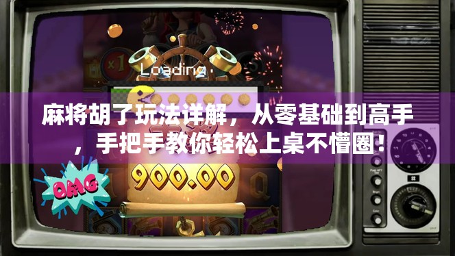 麻将胡了玩法详解，从零基础到高手，手把手教你轻松上桌不懵圈！