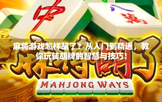 麻将游戏怎样胡了？从入门到精通，教你玩转胡牌的智慧与技巧！