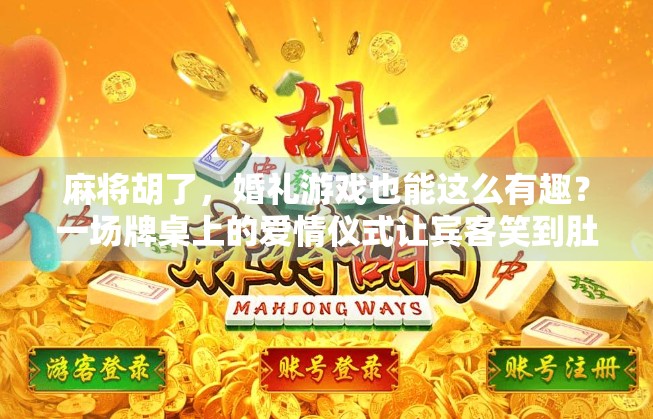 麻将胡了，婚礼游戏也能这么有趣？一场牌桌上的爱情仪式让宾客笑到肚子疼！