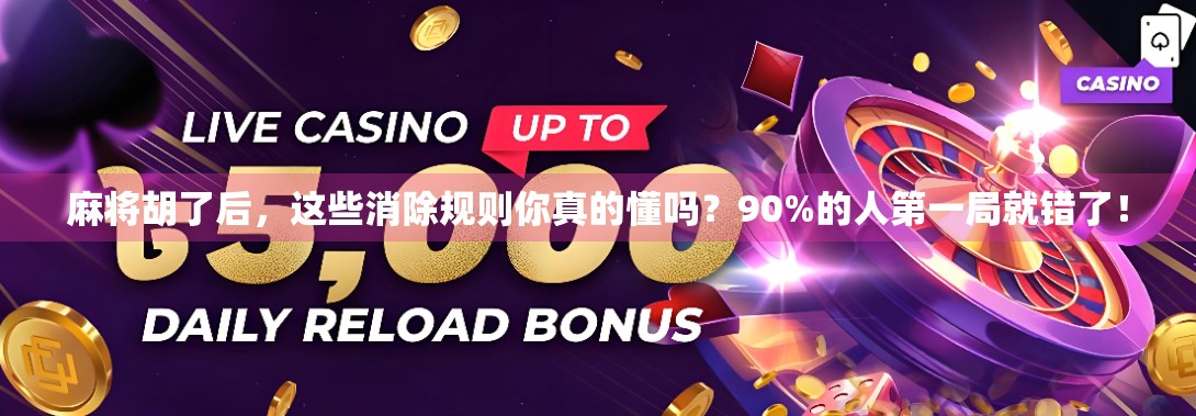 麻将胡了后，这些消除规则你真的懂吗？90%的人第一局就错了！