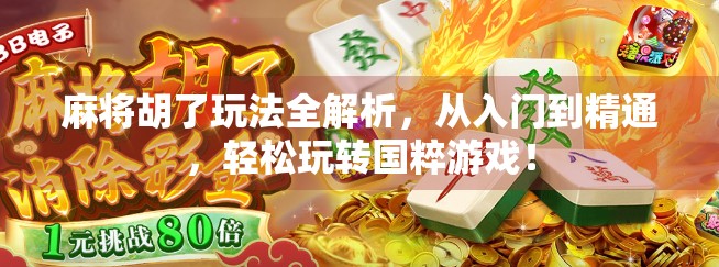 麻将胡了玩法全解析，从入门到精通，轻松玩转国粹游戏！