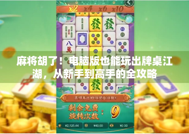 麻将胡了！电脑版也能玩出牌桌江湖，从新手到高手的全攻略