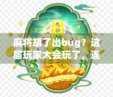 麻将胡了出bug？这届玩家太会玩了，连游戏都拦不住他们的神操作！