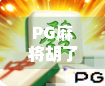 PG麻将胡了平台,从娱乐到社交的沉浸式体验,为何它成了千万玩家的新宠? PG麻将胡了平台,从娱乐到社交的沉浸式体验,为何它成了千万玩家的新宠?