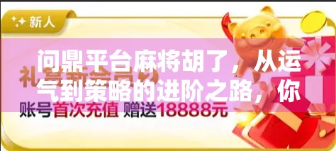 问鼎平台麻将胡了，从运气到策略的进阶之路，你真的懂麻将吗？