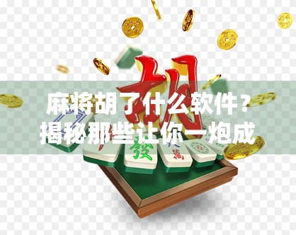 麻将胡了什么软件？揭秘那些让你一炮成名的麻将神器！