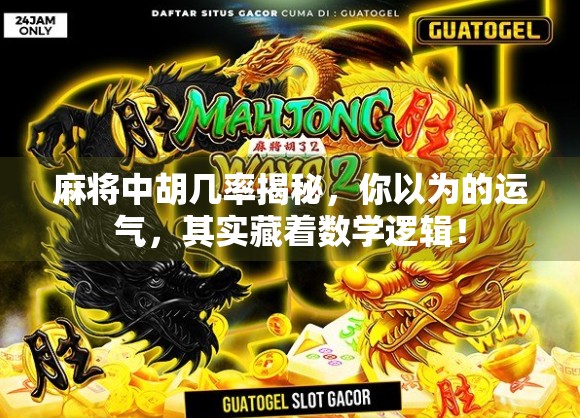 麻将中胡几率揭秘,你以为的运气,其实藏着数学逻辑! 麻将中胡几率揭秘,你以为的运气,其实藏着数学逻辑!