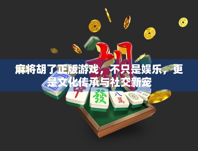 麻将胡了正版游戏，不只是娱乐，更是文化传承与社交新宠