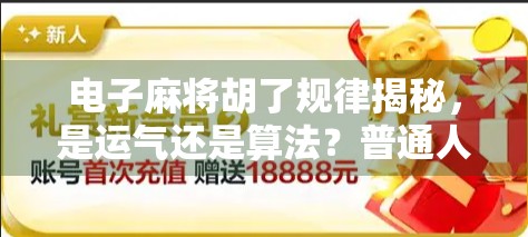 电子麻将胡了规律揭秘,是运气还是算法?普通人如何破解玄学背后的数据逻辑?