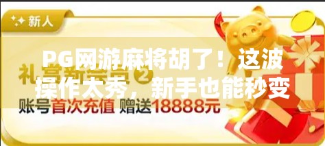 PG网游麻将胡了!这波操作太秀,新手也能秒变老手? PG网游麻将胡了!这波操作太秀,新手也能秒变老手?