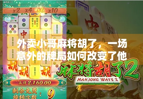 外卖小哥麻将胡了,一场意外的牌局如何改变了他的生活轨迹