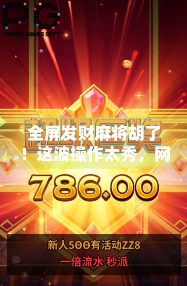 全屏发财麻将胡了！这波操作太秀，网友直呼赢麻了！