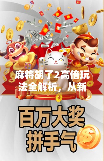 麻将胡了2高倍玩法全解析，从新手到高手的进阶之路，你真的懂高倍背后的玄机吗？