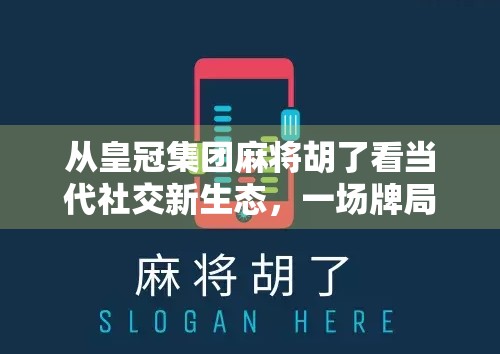 从皇冠集团麻将胡了看当代社交新生态，一场牌局背后的数字狂欢与人性博弈