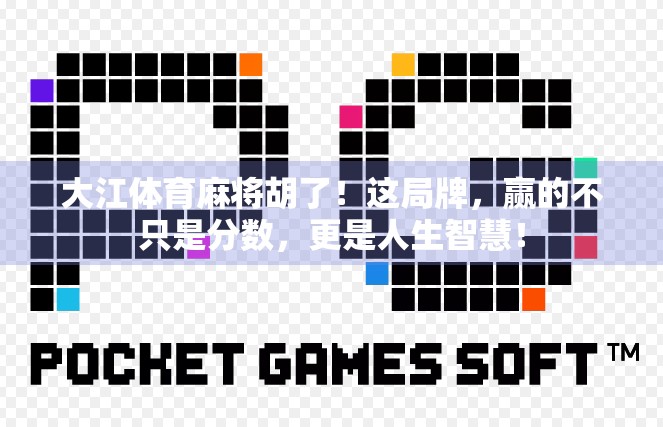 大江体育麻将胡了！这局牌，赢的不只是分数，更是人生智慧！