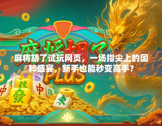 麻将胡了试玩网页，一场指尖上的国粹盛宴，新手也能秒变高手？