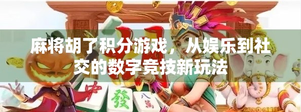 麻将胡了积分游戏,从娱乐到社交的数字竞技新玩法 麻将胡了积分游戏,从娱乐到社交的数字竞技新玩法
