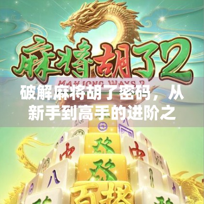 破解麻将胡了密码，从新手到高手的进阶之路，不止靠运气！