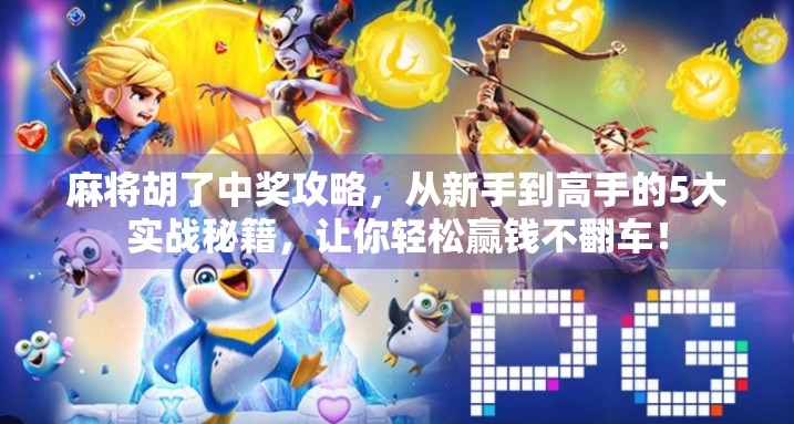 麻将胡了中奖攻略，从新手到高手的5大实战秘籍，让你轻松赢钱不翻车！