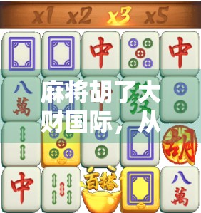 麻将胡了大财国际,从地方娱乐到全球热潮的逆袭之路 麻将胡了大财国际,从地方娱乐到全球热潮的逆袭之路