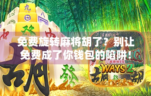 免费旋转麻将胡了？别让免费成了你钱包的陷阱！