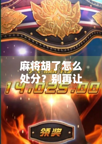 麻将胡了怎么处分？别再让小牌局变成大矛盾！