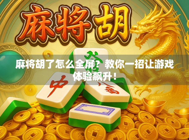 麻将胡了怎么全屏？教你一招让游戏体验飙升！