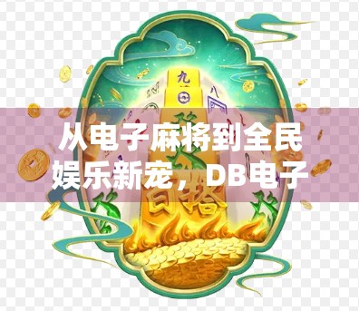 从电子麻将到全民娱乐新宠,DB电子麻将胡了为何火遍全国?