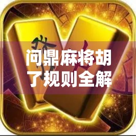 问鼎麻将胡了规则全解析,从入门到精通,带你玩转胡出人生巅峰!