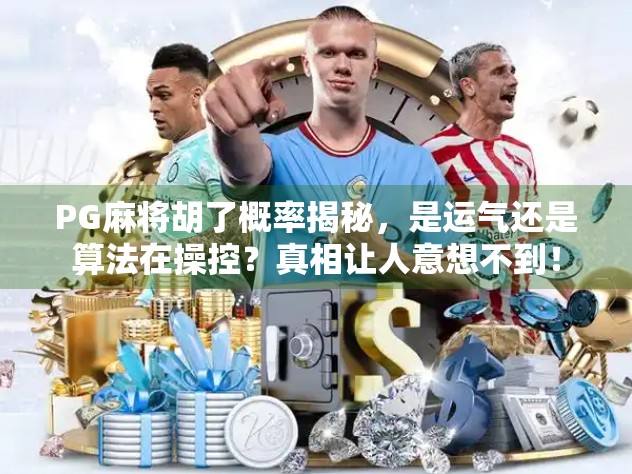 PG麻将胡了概率揭秘，是运气还是算法在操控？真相让人意想不到！