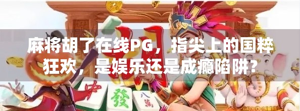 麻将胡了在线PG，指尖上的国粹狂欢，是娱乐还是成瘾陷阱？