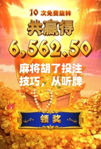麻将胡了投注技巧,从听牌到稳赢,掌握这5个核心策略,让你每局都赚翻!