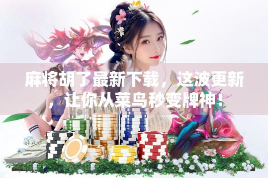 麻将胡了最新下载,这波更新,让你从菜鸟秒变牌神!