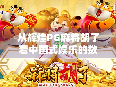 从辉煌PG麻将胡了看中国式娱乐的数字跃迁,从街头巷尾到云端竞技的十年蜕变