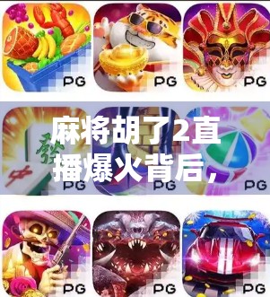 麻将胡了2直播爆火背后,一场全民娱乐的数字狂欢与社交革命