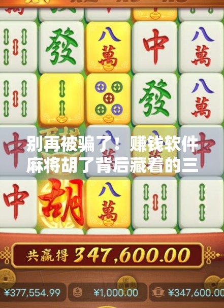 别再被骗了!赚钱软件麻将胡了背后藏着的三大陷阱,90%的人都踩过坑!