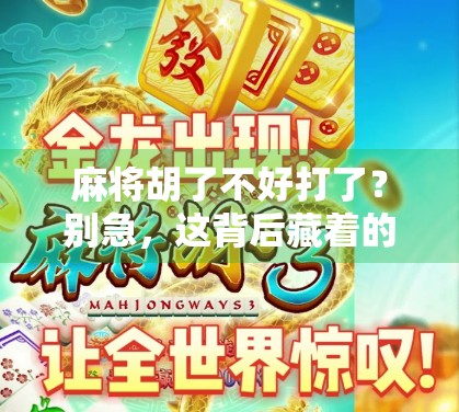 麻将胡了不好打了?别急,这背后藏着的其实是你的人生节奏