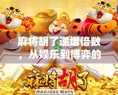 麻将胡了递增倍数,从娱乐到博弈的进化,你真的懂这背后的数学逻辑吗? 麻将胡了递增倍数,从娱乐到博弈的进化,你真的懂这背后的数学逻辑吗?