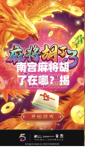 南宫麻将胡了在哪？揭秘隐藏在城市角落的胡牌圣地！