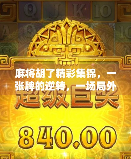 麻将胡了精彩集锦，一张牌的逆转，一场局外人的狂欢